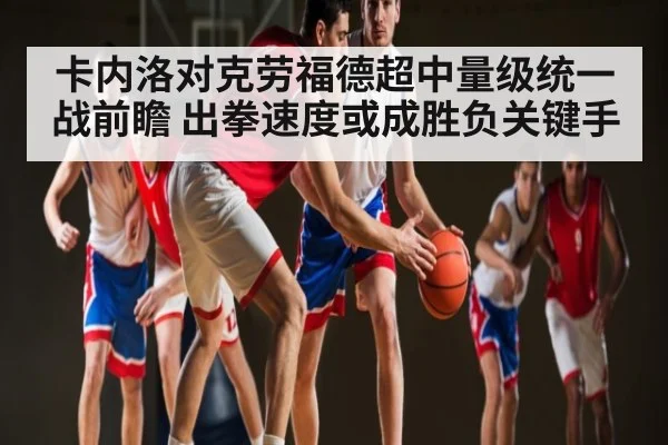 卡内洛对克劳福德超中量级统一战前瞻 出拳速度或成胜负关键手