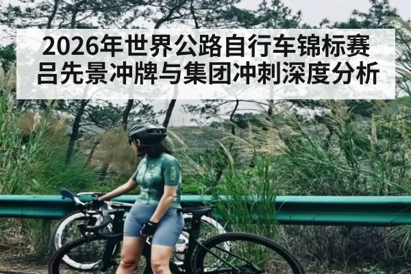 2026年世界公路自行车锦标赛 吕先景冲牌与集团冲刺深度分析